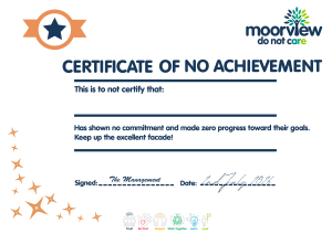 A remade version of the award presented at the Moorview barbecue.  

Contains the 'Moorview Do Not Care logo', and the text: 
"Certificate of No Achievement. This is to certify that:" and a blank space to write a name, then "Has shown no commitment and made zero progress toward their goals. Keep up the excellent facade!."

It is signed "The Management".